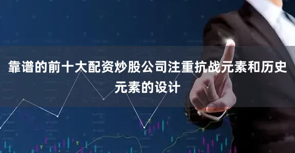 靠谱的前十大配资炒股公司注重抗战元素和历史元素的设计