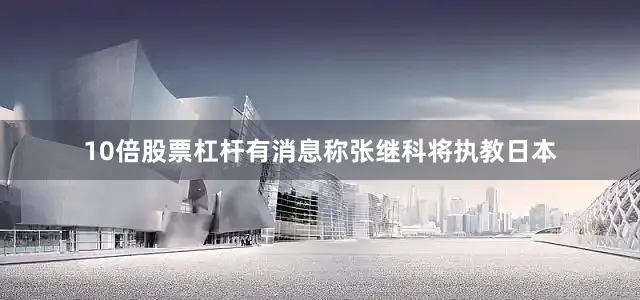 10倍股票杠杆有消息称张继科将执教日本