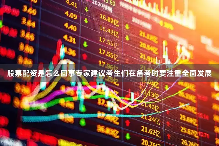 股票配资是怎么回事专家建议考生们在备考时要注重全面发展